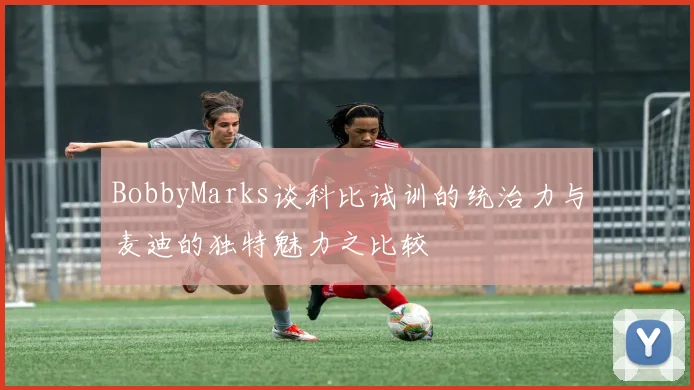 BobbyMarks谈科比试训的统治力与麦迪的独特魅力之比较