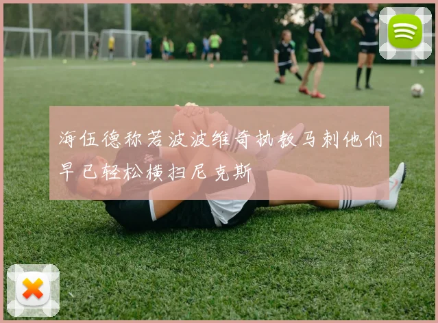 海伍德称若波波维奇执教马刺他们早已轻松横扫尼克斯