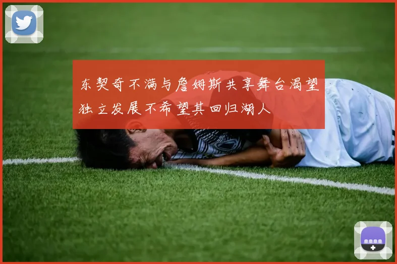 东契奇不满与詹姆斯共享舞台渴望独立发展不希望其回归湖人