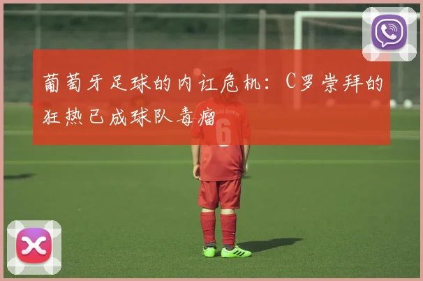 葡萄牙足球的内讧危机：C罗崇拜的狂热已成球队毒瘤